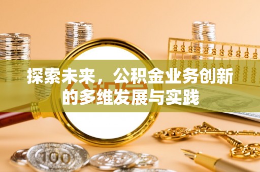 吴川探索未来，公积金业务创新的多维发展与实践