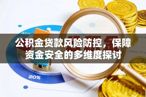 吴川公积金贷款风险防控，保障资金安全的多维度探讨