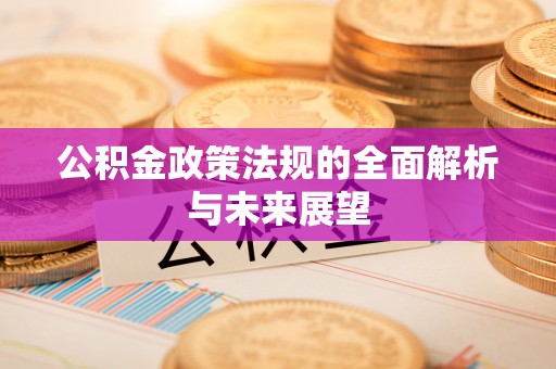 吴川公积金政策法规的全面解析与未来展望