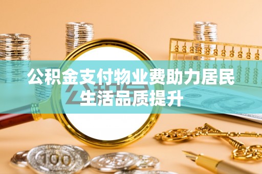 吴川公积金支付物业费助力居民生活品质提升