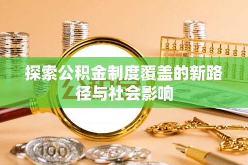 吴川探索公积金制度覆盖的新路径与社会影响