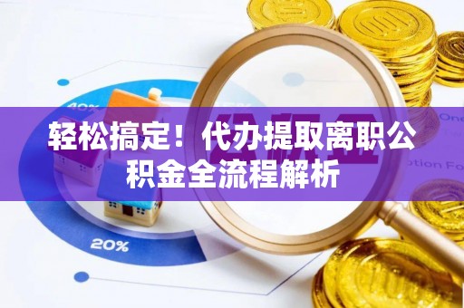 吴川轻松搞定！代办提取离职公积金全流程解析