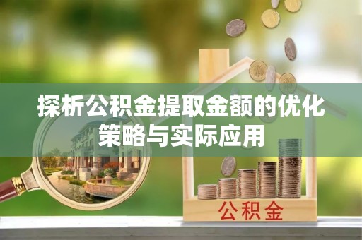 吴川探析公积金提取金额的优化策略与实际应用