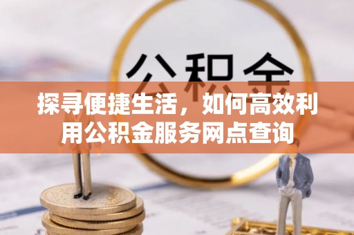 吴川探寻便捷生活，如何高效利用公积金服务网点查询