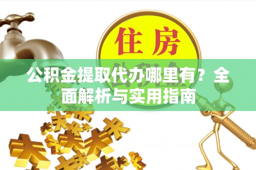 吴川公积金提取代办哪里有？全面解析与实用指南