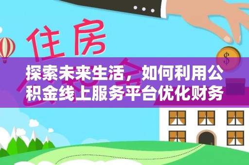 吴川探索未来生活，如何利用公积金线上服务平台优化财务管理
