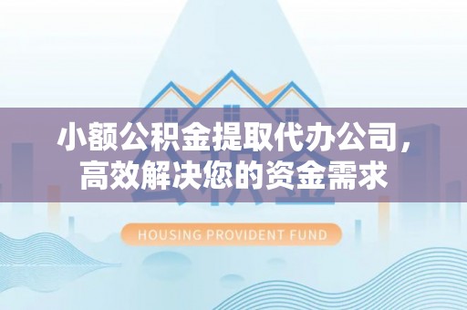吴川小额公积金提取代办公司，高效解决您的资金需求