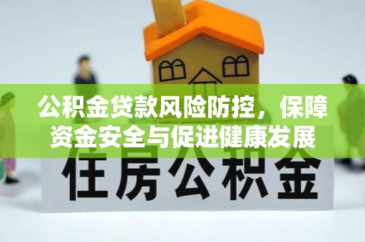 吴川公积金贷款风险防控，保障资金安全与促进健康发展