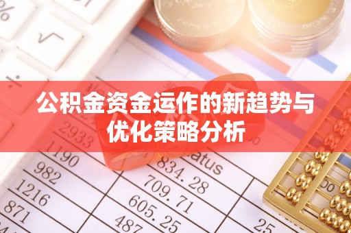 吴川公积金资金运作的新趋势与优化策略分析