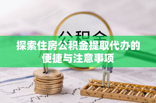 吴川探索住房公积金提取代办的便捷与注意事项
