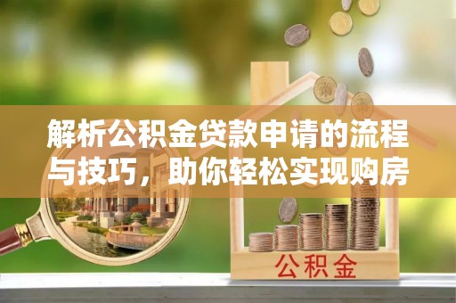 吴川解析公积金贷款申请的流程与技巧，助你轻松实现购房梦想