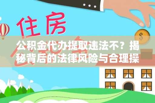 吴川公积金代办提取违法不？揭秘背后的法律风险与合理操作