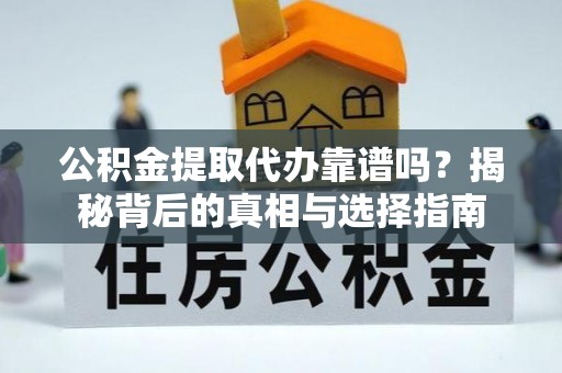 吴川公积金提取代办靠谱吗？揭秘背后的真相与选择指南