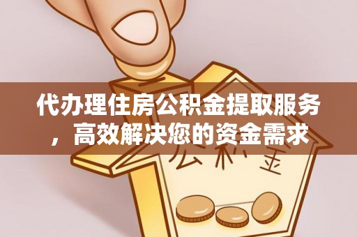 吴川代办理住房公积金提取服务，高效解决您的资金需求