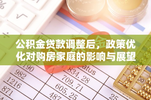 吴川公积金贷款调整后，政策优化对购房家庭的影响与展望