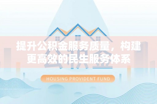 吴川提升公积金服务质量，构建更高效的民生服务体系