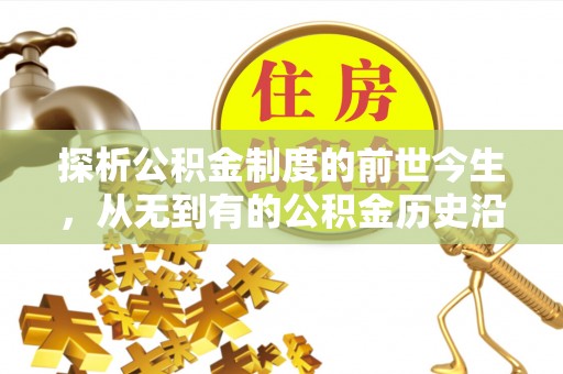 吴川探析公积金制度的前世今生，从无到有的公积金历史沿革解析