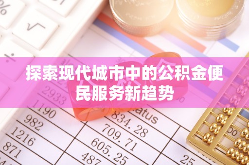 吴川探索现代城市中的公积金便民服务新趋势
