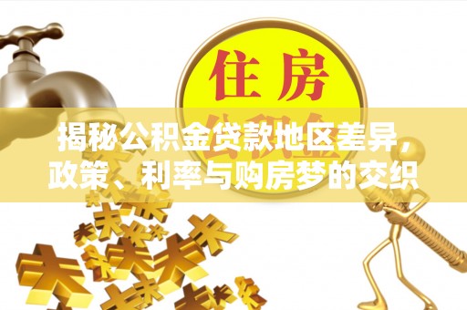 吴川揭秘公积金贷款地区差异，政策、利率与购房梦的交织