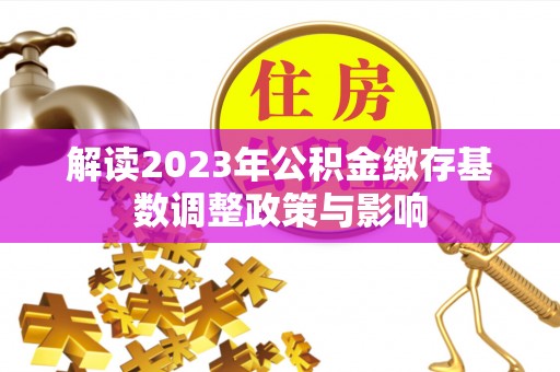 吴川解读2023年公积金缴存基数调整政策与影响