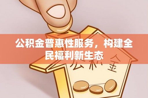 吴川公积金普惠性服务，构建全民福利新生态