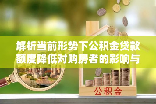 吴川解析当前形势下公积金贷款额度降低对购房者的影响与应对策略