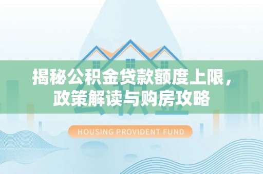 吴川揭秘公积金贷款额度上限，政策解读与购房攻略
