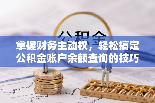 吴川掌握财务主动权，轻松搞定公积金账户余额查询的技巧与方法