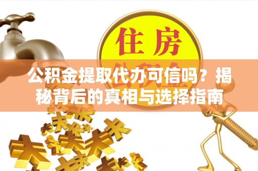 吴川公积金提取代办可信吗？揭秘背后的真相与选择指南