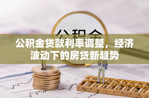 吴川公积金贷款利率调整，经济波动下的房贷新趋势