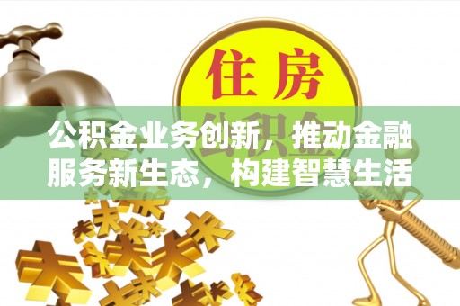 吴川公积金业务创新，推动金融服务新生态，构建智慧生活新未来