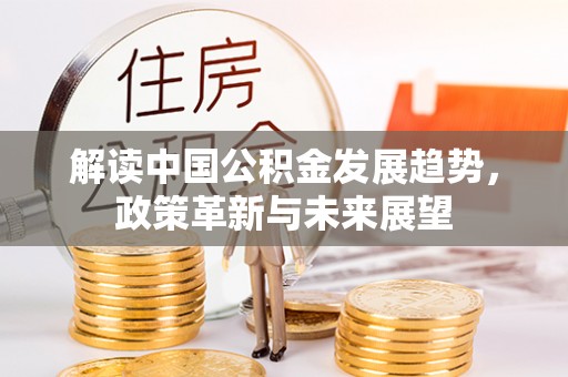 吴川解读中国公积金发展趋势，政策革新与未来展望