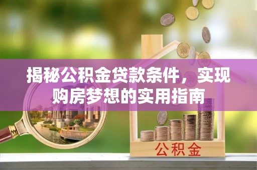 吴川揭秘公积金贷款条件，实现购房梦想的实用指南