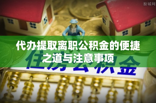 吴川代办提取离职公积金的便捷之道与注意事项