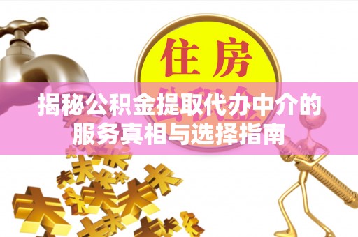 吴川揭秘公积金提取代办中介的服务真相与选择指南