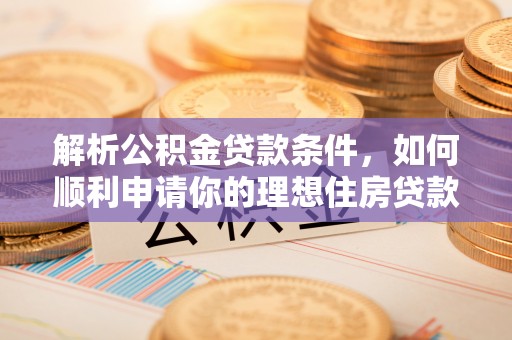 吴川解析公积金贷款条件，如何顺利申请你的理想住房贷款