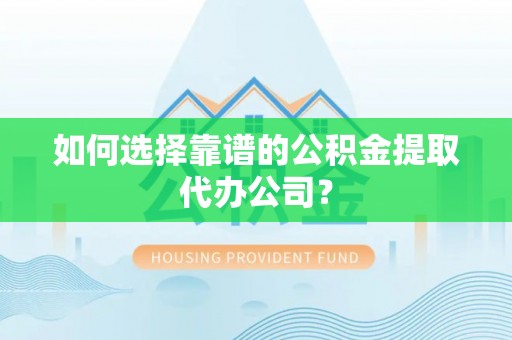 吴川如何选择靠谱的公积金提取代办公司？