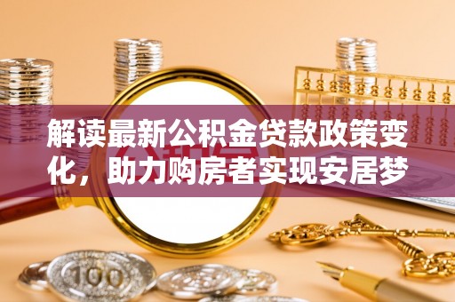 吴川解读最新公积金贷款政策变化，助力购房者实现安居梦想