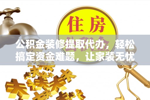 吴川公积金装修提取代办，轻松搞定资金难题，让家装无忧