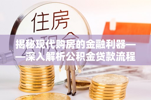 吴川揭秘现代购房的金融利器——深入解析公积金贷款流程