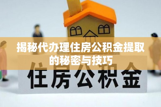吴川揭秘代办理住房公积金提取的秘密与技巧