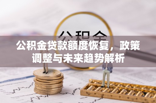 吴川公积金贷款额度恢复，政策调整与未来趋势解析