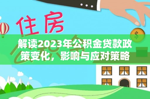 吴川解读2023年公积金贷款政策变化，影响与应对策略