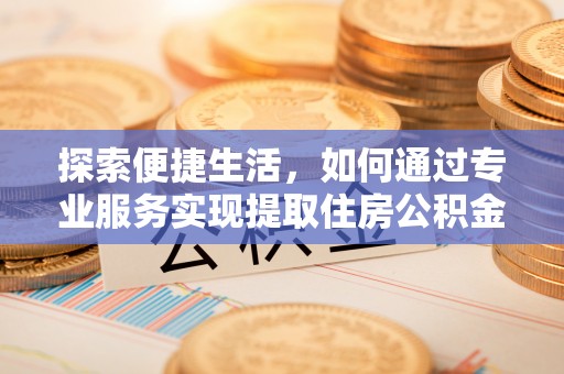 吴川探索便捷生活，如何通过专业服务实现提取住房公积金代办
