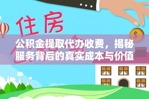 吴川公积金提取代办收费，揭秘服务背后的真实成本与价值