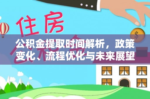 吴川公积金提取时间解析，政策变化、流程优化与未来展望