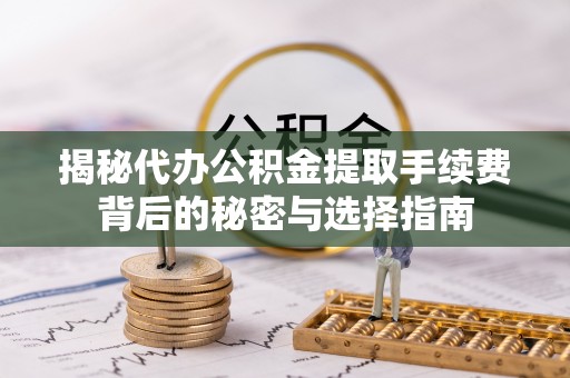吴川揭秘代办公积金提取手续费背后的秘密与选择指南