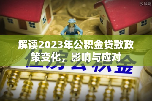 吴川解读2023年公积金贷款政策变化，影响与应对
