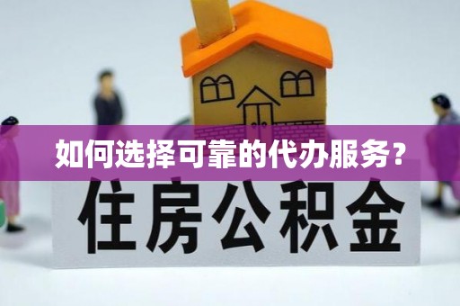 吴川如何选择可靠的代办服务？