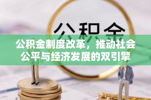 吴川公积金制度改革，推动社会公平与经济发展的双引擎